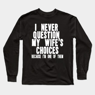 I Never Question My Wife's Choices Because I'm One Of Them Shirt,Funny Husband Long Sleeve T-Shirt